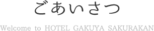 ごあいさつ Welcom to HOTEL GAKUYA SAKURAKAN